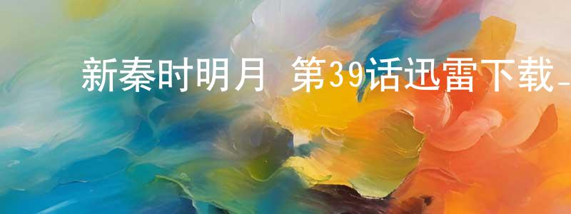 ﻿陈才波的网络影视资源,﻿新秦时明月 第39话迅雷下载_电影天堂